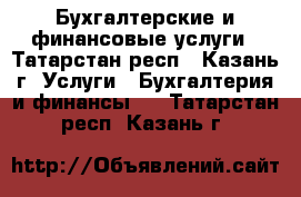 Бухгалтерские и финансовые услуги - Татарстан респ., Казань г. Услуги » Бухгалтерия и финансы   . Татарстан респ.,Казань г.